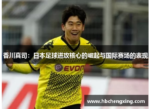 香川真司：日本足球进攻核心的崛起与国际赛场的表现