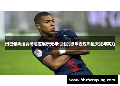 姆巴佩奥运赛场速度展示无与伦比的极限表现彰显天赋与实力