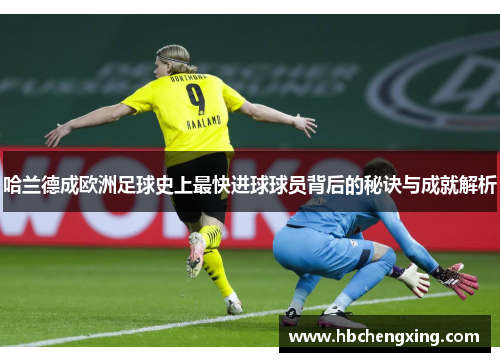 哈兰德成欧洲足球史上最快进球球员背后的秘诀与成就解析