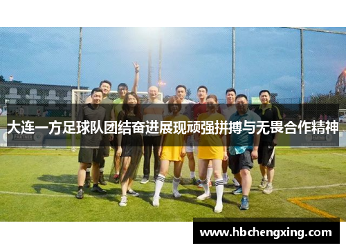 大连一方足球队团结奋进展现顽强拼搏与无畏合作精神