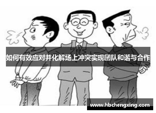 如何有效应对并化解场上冲突实现团队和谐与合作