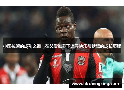 小图拉姆的成功之道：在父爱滋养下追寻快乐与梦想的成长历程