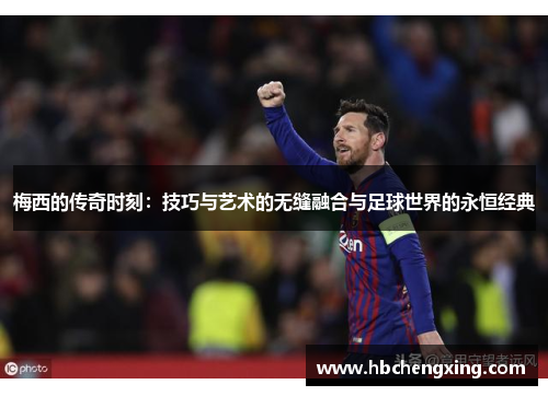 梅西的传奇时刻：技巧与艺术的无缝融合与足球世界的永恒经典