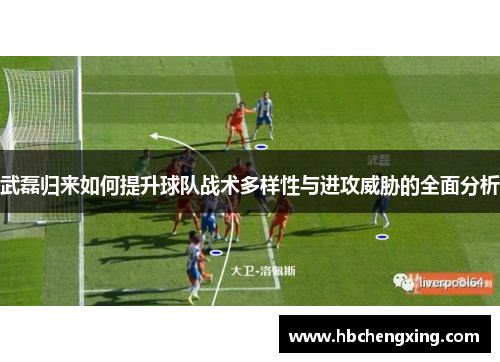 武磊归来如何提升球队战术多样性与进攻威胁的全面分析