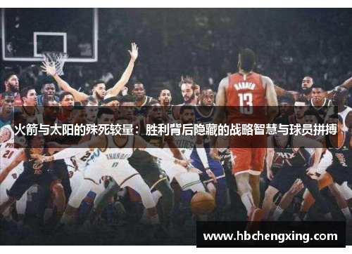 火箭与太阳的殊死较量：胜利背后隐藏的战略智慧与球员拼搏