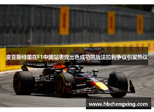 皮亚斯特里在F1中国站表现出色成功挑战法拉利争议引发热议