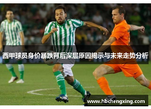 西甲球员身价暴跌背后深层原因揭示与未来走势分析