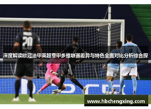 深度解读欧冠法甲英超意甲多维联赛差异与特色全面对比分析综合探 深度解读欧冠法甲英超意甲多维联赛差异与特色全面对比分析综合探