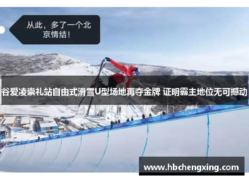 谷爱凌崇礼站自由式滑雪U型场地再夺金牌 证明霸主地位无可撼动